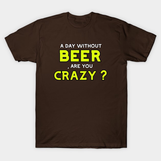 A day without beer , are you crazy ? T-Shirt by AdriaStore1